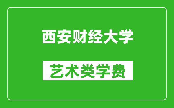 西安財經(jīng)大學藝術類學費多少錢一年(附各專業(yè)收費標準)