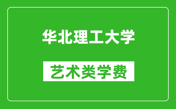 華北理工大學(xué)藝術(shù)類學(xué)費多少錢一年(附各專業(yè)收費標準)