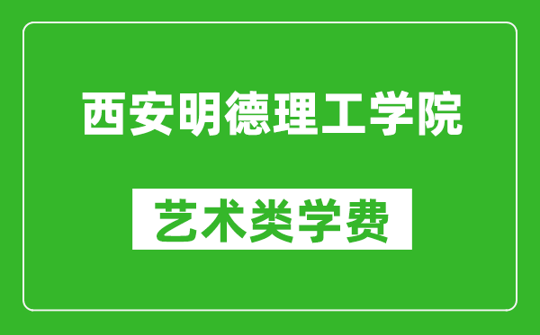 西安明德理工學院藝術(shù)類學費多少錢一年(附各專業(yè)收費標準)