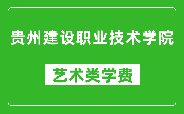 貴州建設(shè)職業(yè)技術(shù)學(xué)院藝術(shù)類學(xué)費(fèi)多少錢一年(附各專業(yè)收費(fèi)標(biāo)準(zhǔn))