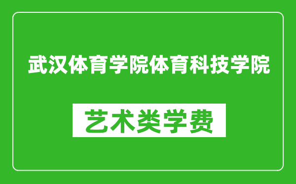 武漢體育學(xué)院體育科技學(xué)院藝術(shù)類學(xué)費多少錢一年(附各專業(yè)收費標準)