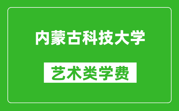 內(nèi)蒙古科技大學(xué)藝術(shù)類學(xué)費多少錢一年(附各專業(yè)收費標(biāo)準)