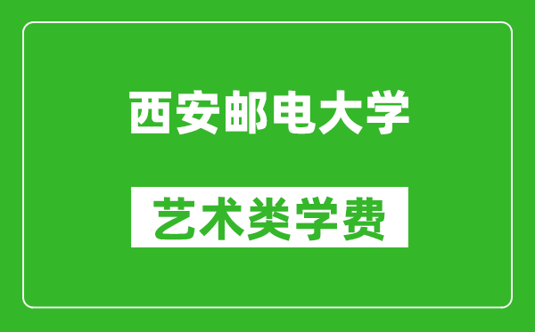 西安郵電大學(xué)藝術(shù)類學(xué)費多少錢一年(附各專業(yè)收費標(biāo)準(zhǔn))