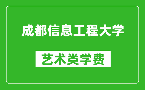 成都信息工程大學(xué)藝術(shù)類學(xué)費(fèi)多少錢一年(附各專業(yè)收費(fèi)標(biāo)準(zhǔn))