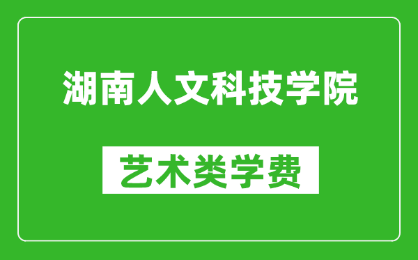 湖南人文科技學(xué)院藝術(shù)類學(xué)費(fèi)多少錢一年(附各專業(yè)收費(fèi)標(biāo)準(zhǔn))