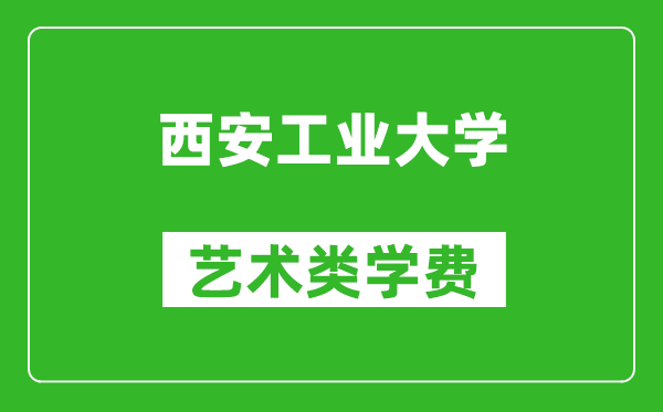 西安工業(yè)大學(xué)藝術(shù)類學(xué)費(fèi)多少錢一年(附各專業(yè)收費(fèi)標(biāo)準(zhǔn))