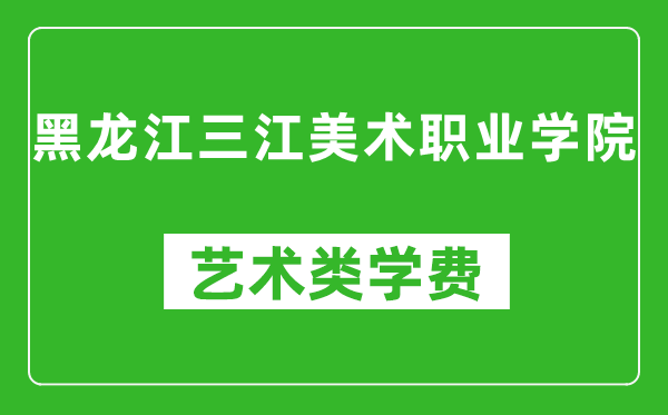 黑龍江三江美術(shù)職業(yè)學(xué)院藝術(shù)類學(xué)費(fèi)多少錢一年(附各專業(yè)收費(fèi)標(biāo)準(zhǔn))