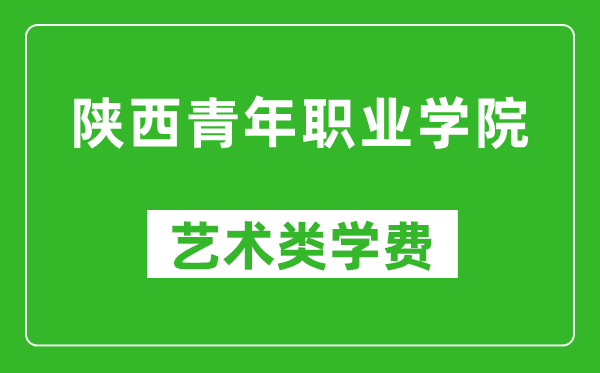 陜西青年職業(yè)學(xué)院藝術(shù)類學(xué)費(fèi)多少錢一年(附各專業(yè)收費(fèi)標(biāo)準(zhǔn))