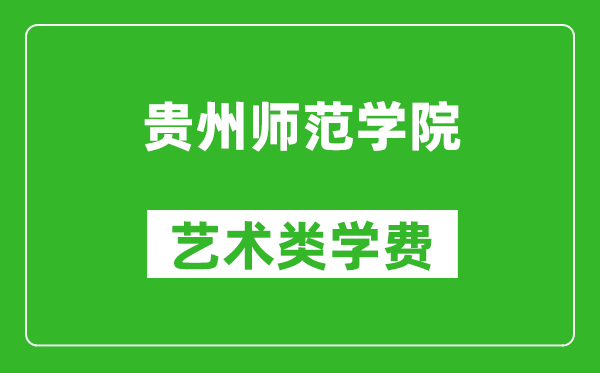 貴州師范學(xué)院藝術(shù)類學(xué)費(fèi)多少錢一年(附各專業(yè)收費(fèi)標(biāo)準(zhǔn))