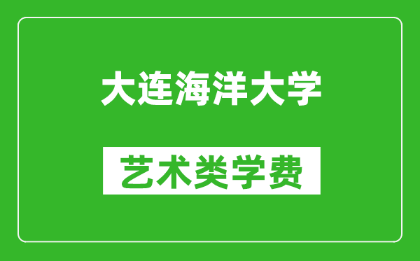 大連海洋大學(xué)藝術(shù)類學(xué)費(fèi)多少錢一年(附各專業(yè)收費(fèi)標(biāo)準(zhǔn))