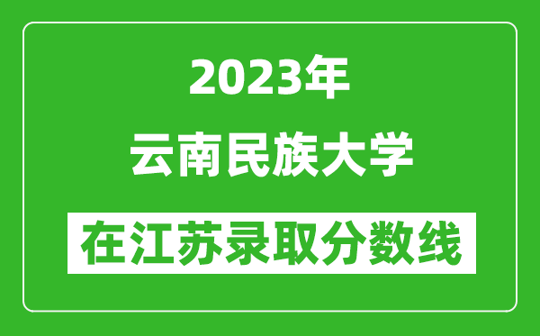 2023年云南民族大學(xué)在江蘇錄取分?jǐn)?shù)線一覽表（含錄取位次）