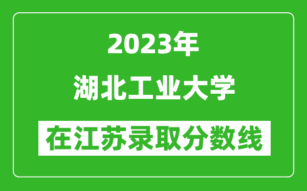 2023年湖北工業(yè)大學(xué)在江蘇錄取分?jǐn)?shù)線一覽表(含錄取位次)