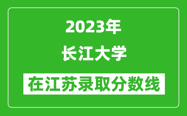 2023年長江大學在江蘇錄取分數線一覽表(含錄取位次)