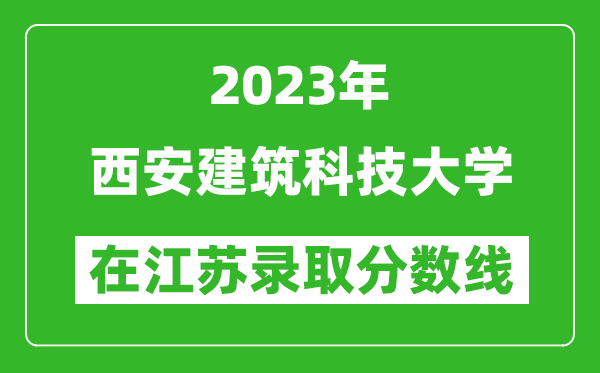 2023年西安建筑科技大學(xué)在江蘇錄取分?jǐn)?shù)線一覽表(含錄取位次)