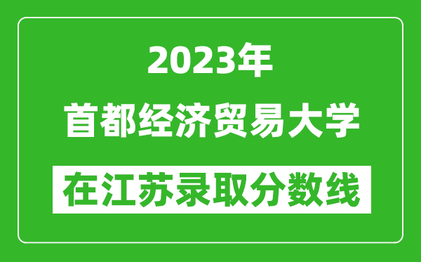 2023年首都經(jīng)濟貿(mào)易大學在江蘇錄取分數(shù)線一覽表(含錄取位次)