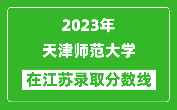 2023年天津師范大學(xué)在江蘇錄取分?jǐn)?shù)線一覽表(含錄取位次)