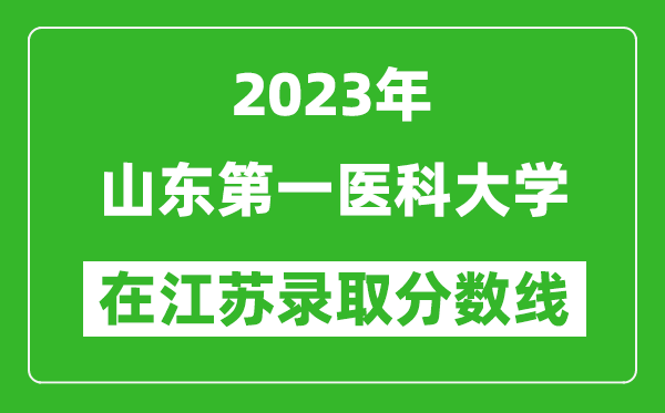 2023年山東第一醫(yī)科大學(xué)在江蘇錄取分?jǐn)?shù)線一覽表(含錄取位次)
