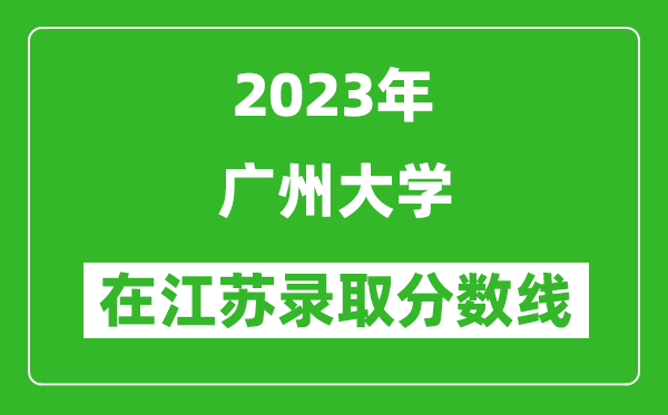 2023年廣州大學(xué)在江蘇錄取分?jǐn)?shù)線一覽表(含錄取位次)