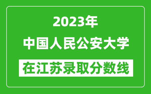 2023年中國人民公安大學在江蘇錄取分數(shù)線一覽表(含錄取位次)