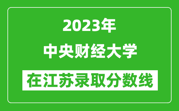 2023年中央財經(jīng)大學(xué)在江蘇錄取分數(shù)線一覽表(含錄取位次)