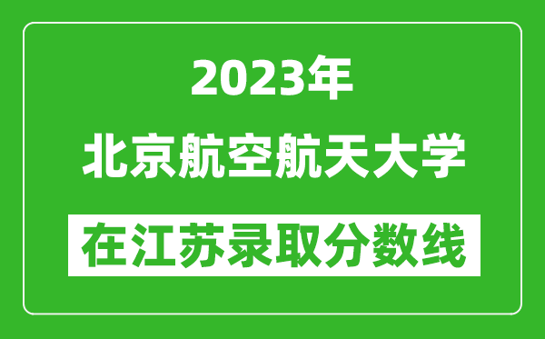 2023年北京航空航天大學(xué)在江蘇錄取分?jǐn)?shù)線一覽表(含錄取位次)