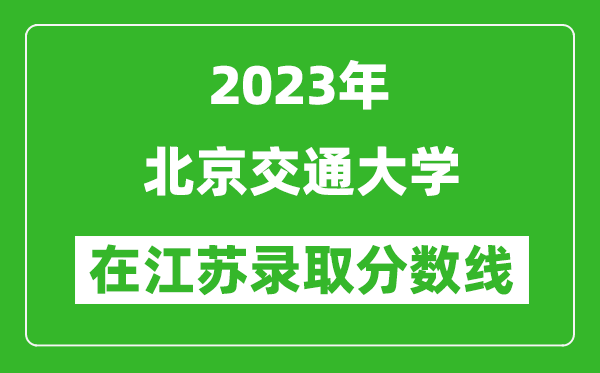 2023年北京交通大學在江蘇錄取分數(shù)線一覽表(含錄取位次)