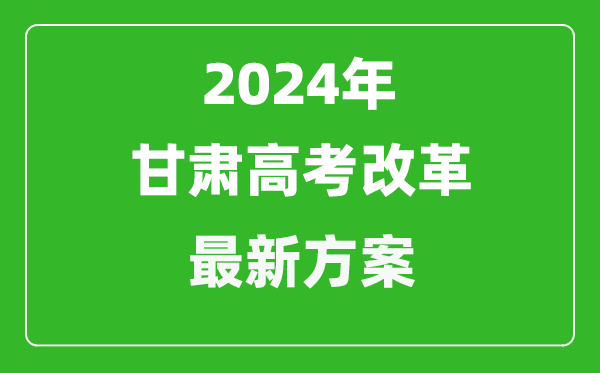 2024年甘肅高考改革最新方案,甘肅2024高考模式是什么？