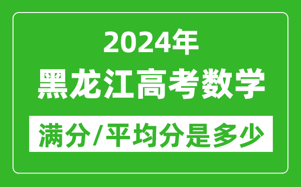2024年黑龍江高考數(shù)學(xué)滿分多少,黑龍江高考數(shù)學(xué)平均分是多少？