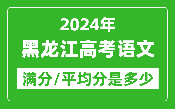 2024年黑龍江高考語文滿分多少,黑龍江高考語文平均分是多少？