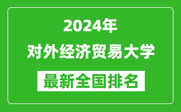 2024年對(duì)外經(jīng)濟(jì)貿(mào)易大學(xué)排名全國(guó)多少,最新全國(guó)排名第幾?