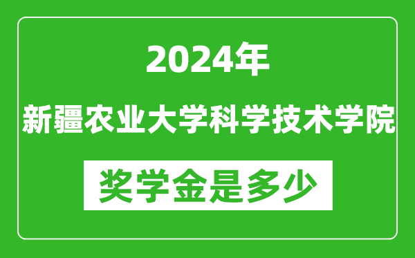 2024年新疆農(nóng)業(yè)大學(xué)科學(xué)技術(shù)學(xué)院獎學(xué)金多少錢,覆蓋率是多少?