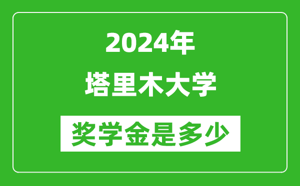 2024年塔里木大學獎學金多少錢,覆蓋率是多少？