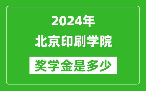 2024年北京印刷學(xué)院獎學(xué)金多少錢,覆蓋率是多少？