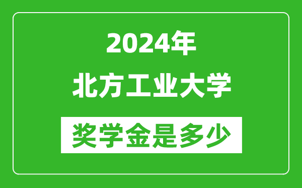 2024年北方工業(yè)大學(xué)獎(jiǎng)學(xué)金多少錢,覆蓋率是多少？