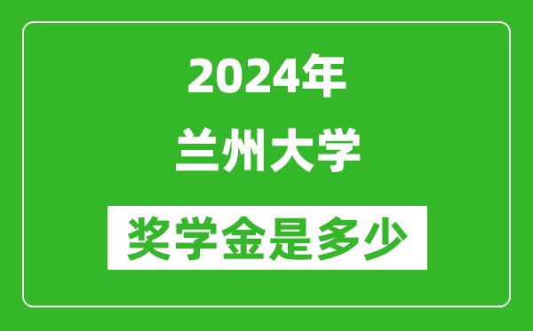 2024年蘭州大學(xué)獎學(xué)金多少錢,覆蓋率是多少？