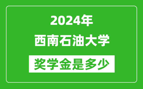 2024年西南石油大學(xué)獎(jiǎng)學(xué)金多少錢(qián),覆蓋率是多少？