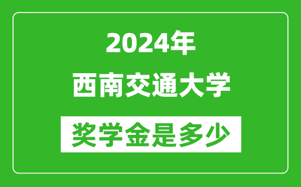 2024年西南交通大學獎學金多少錢,覆蓋率是多少？