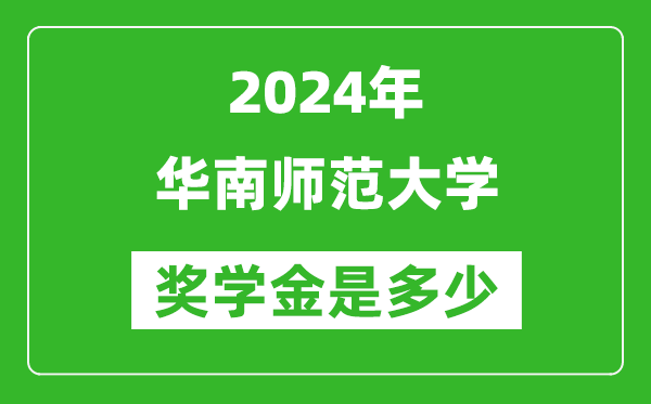 2024年華南師范大學獎學金多少錢,覆蓋率是多少？