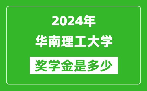2024年華南理工大學(xué)獎學(xué)金多少錢,覆蓋率是多少？