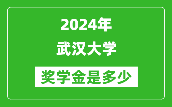 2024年武漢大學(xué)獎學(xué)金多少錢,覆蓋率是多少？