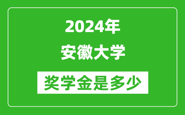 2024年安徽大學(xué)獎學(xué)金多少錢,覆蓋率是多少？