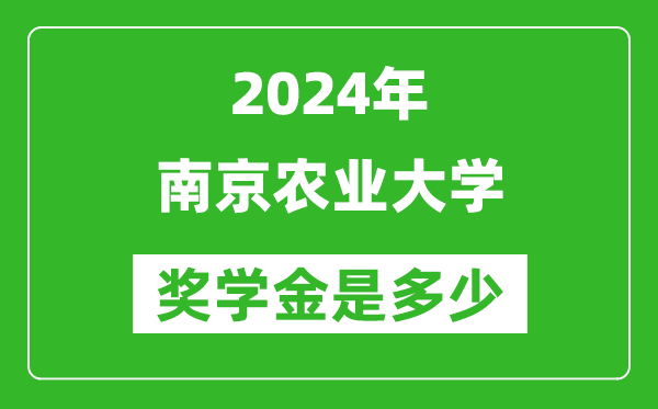 2024年南京農業(yè)大學獎學金多少錢,覆蓋率是多少？