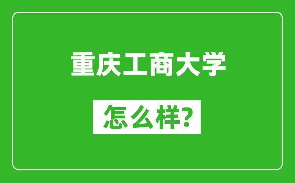 重慶工商大學(xué)怎么樣好不好,值得報(bào)考嗎？
