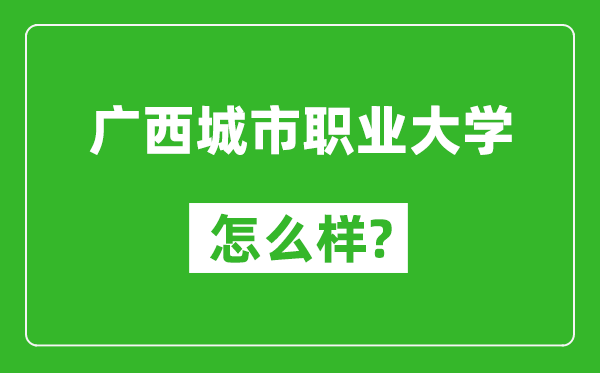 廣西城市職業(yè)大學怎么樣好不好,值得報考嗎？