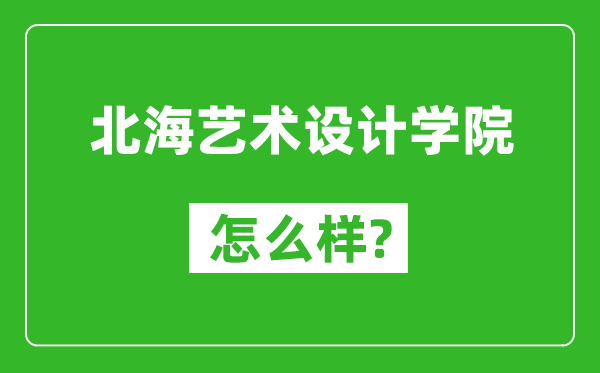 北海藝術(shù)設(shè)計學(xué)院怎么樣好不好,值得報考嗎？
