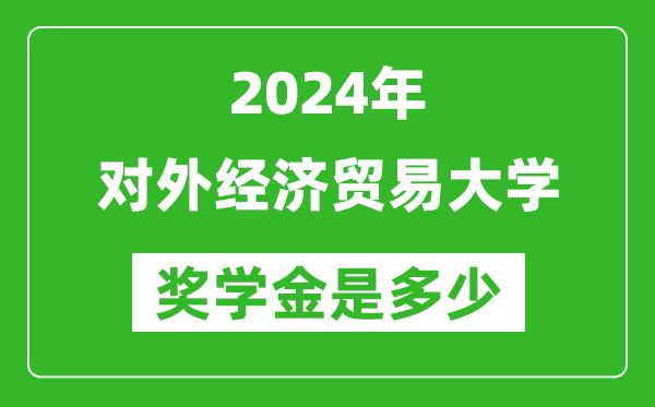 2024年對外經(jīng)濟貿(mào)易大學(xué)獎學(xué)金多少錢,覆蓋率是多少？