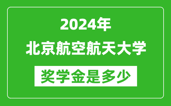 2024年北京航空航天大學(xué)獎學(xué)金多少錢,覆蓋率是多少？
