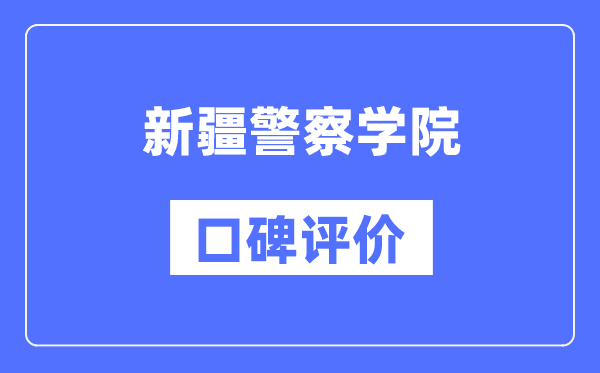 新疆警察學(xué)院怎么樣好不好,口碑評價如何？