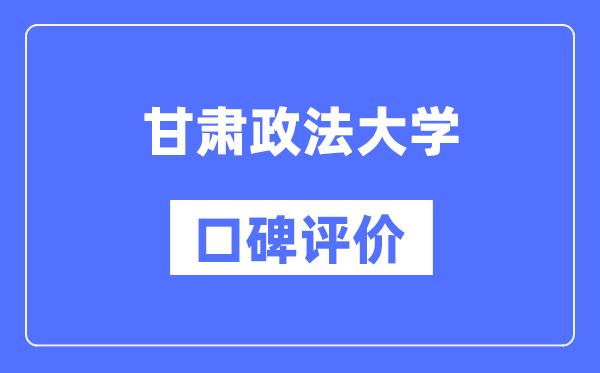 甘肅政法大學怎么樣好不好,口碑評價如何?