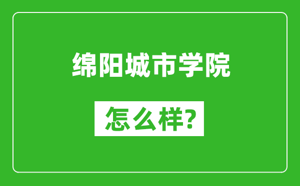 綿陽(yáng)城市學(xué)院怎么樣好不好,值得報(bào)考嗎？